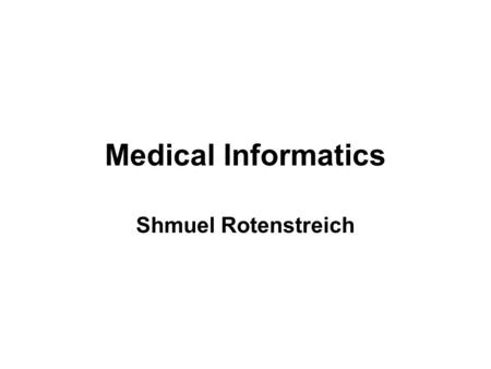 Medical Informatics Shmuel Rotenstreich. Friedman “Medical Informatics is not about using Microsoft Word to enter patient information…” Charles Friedman,