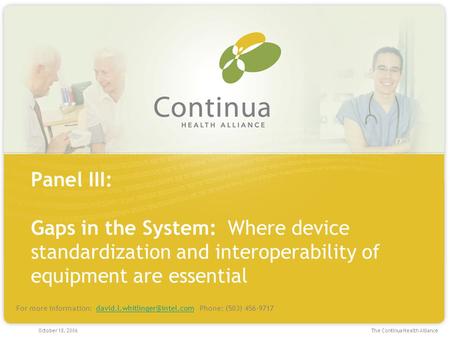 The Continua Health Alliance October 18, 2006 Panel III: Gaps in the System: Where device standardization and interoperability of equipment are essential.