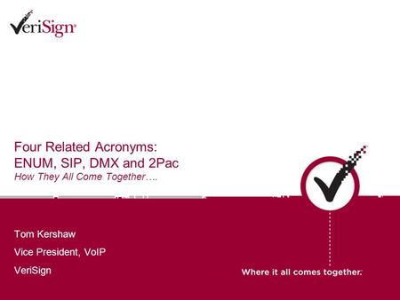 Four Related Acronyms: ENUM, SIP, DMX and 2Pac How They All Come Together…. Tom Kershaw Vice President, VoIP VeriSign.