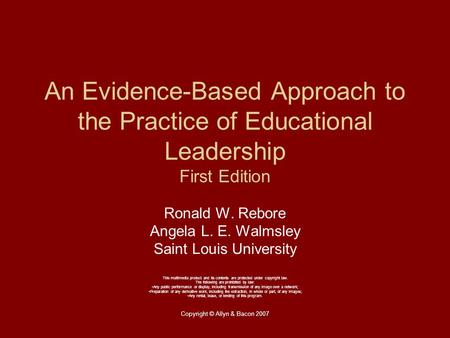 Copyright © Allyn & Bacon 2007 An Evidence-Based Approach to the Practice of Educational Leadership First Edition Ronald W. Rebore Angela L. E. Walmsley.