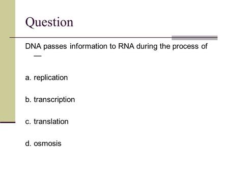 Question DNA passes information to RNA during the process of —