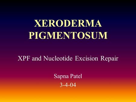 XERODERMA PIGMENTOSUM XPF and Nucleotide Excision Repair Sapna Patel 3-4-04.