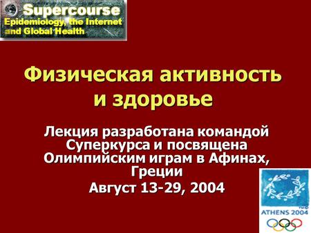 Физическая активность и здоровье Лекция разработана командой Суперкурса и посвящена Олимпийским играм в Афинах, Греции Август 13-29, 2004.