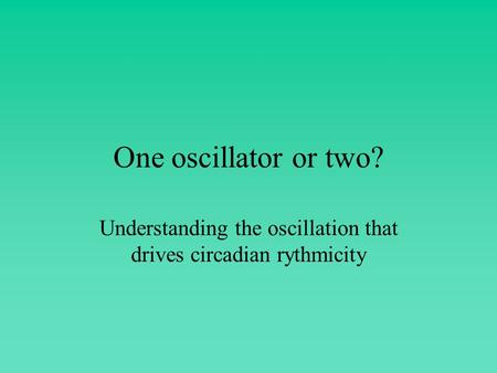 One oscillator or two? Understanding the oscillation that drives circadian rythmicity.