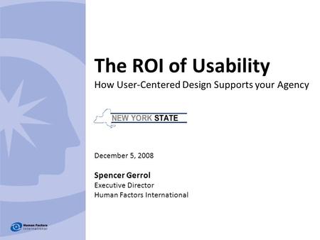 The ROI of Usability How User-Centered Design Supports your Agency December 5, 2008 Spencer Gerrol Executive Director Human Factors International.