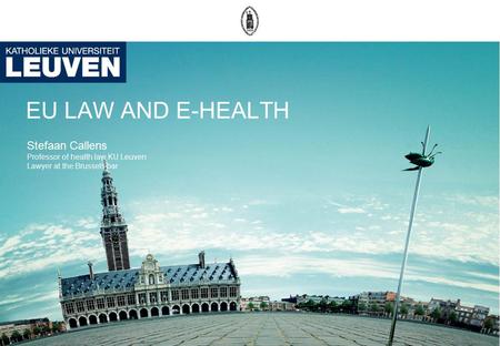 EU LAW AND E-HEALTH Stefaan Callens Professor of health law KU Leuven Lawyer at the Brussels bar.