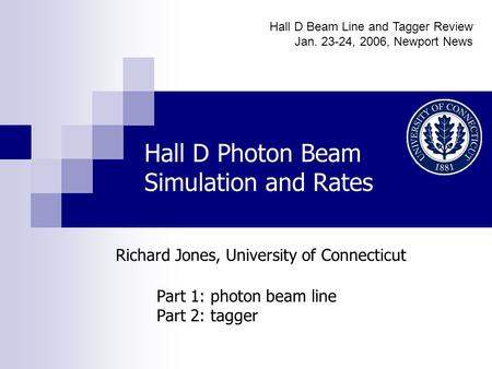 Hall D Photon Beam Simulation and Rates Part 1: photon beam line Part 2: tagger Richard Jones, University of Connecticut Hall D Beam Line and Tagger Review.