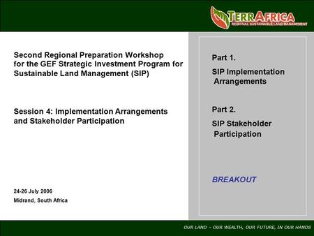 OUR LAND – OUR WEALTH, OUR FUTURE, IN OUR HANDS 24-26 July 2006 Midrand, South Africa Part 1. SIP Implementation Arrangements Part 2. SIP Stakeholder Participation.