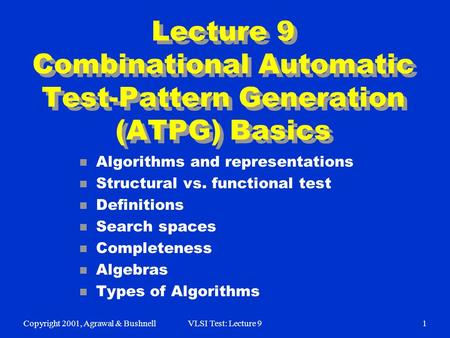 Copyright 2001, Agrawal & BushnellVLSI Test: Lecture 91 Lecture 9 Combinational Automatic Test-Pattern Generation (ATPG) Basics n Algorithms and representations.