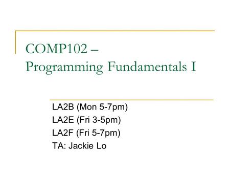 COMP102 – Programming Fundamentals I LA2B (Mon 5-7pm) LA2E (Fri 3-5pm) LA2F (Fri 5-7pm) TA: Jackie Lo.