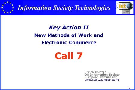 1 Key Action II New Methods of Work and Electronic Commerce Call 7 Enrica Chiozza DG Information Society European Commission