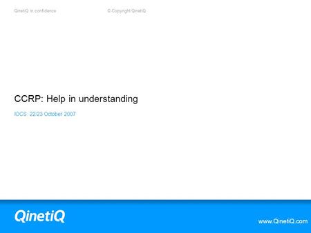 QinetiQ in confidence © Copyright QinetiQ www.QinetiQ.com CCRP: Help in understanding IOCS: 22/23 October 2007.