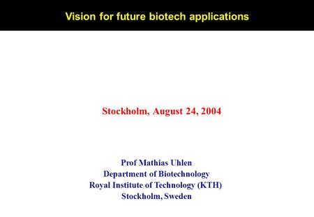 Prof Mathias Uhlen Department of Biotechnology Royal Institute of Technology (KTH) Stockholm, Sweden Vision for future biotech applications Stockholm,