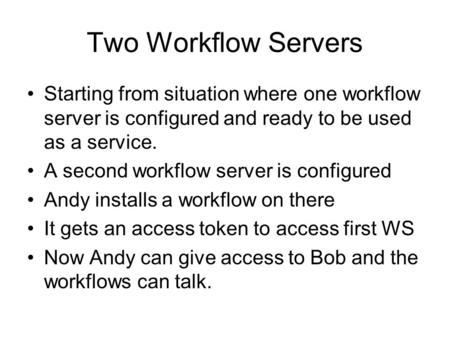 Two Workflow Servers Starting from situation where one workflow server is configured and ready to be used as a service. A second workflow server is configured.