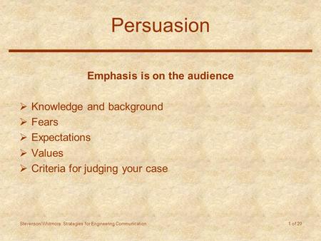 Stevenson/Whitmore: Strategies for Engineering Communication 1 of 20 Persuasion Emphasis is on the audience  Knowledge and background  Fears  Expectations.