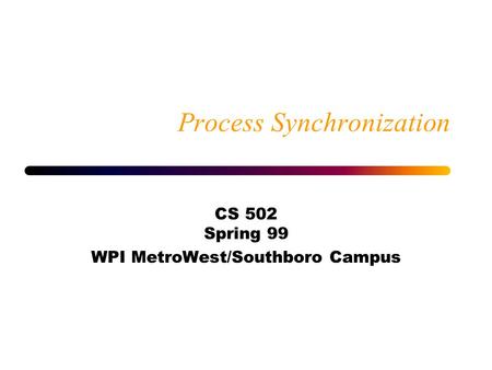 Process Synchronization CS 502 Spring 99 WPI MetroWest/Southboro Campus.