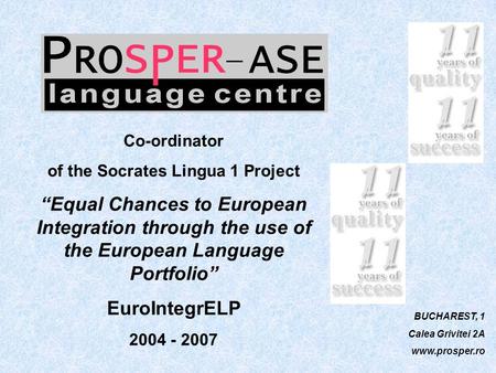 BUCHAREST, 1 Calea Grivitei 2A www.prosper.ro Co-ordinator of the Socrates Lingua 1 Project “Equal Chances to European Integration through the use of the.