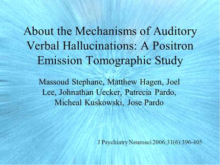 About the Mechanisms of Auditory Verbal Hallucinations: A Positron Emission Tomographic Study Massoud Stephane, Matthew Hagen, Joel Lee, Johnathan Uecker,