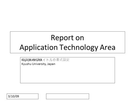 マスタ サブタイトルの書式設定 3/10/09 Report on Application Technology Area Koji OKAMURA Kyushu University, Japan.