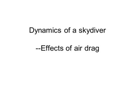 Dynamics of a skydiver --Effects of air drag. Drag force in gases and liquids Drag force increases with velocity D= c A v^2 (in a MP problem, D=Kv^2 so.