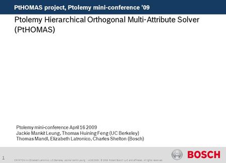 1 PtHOMAS project, Ptolemy mini-conference '09 CR/RTC3-NA Elizabeth Latronico; UC Berkeley Jackie Mankit Leung | 4/16/2009 | © 2009 Robert Bosch LLC and.