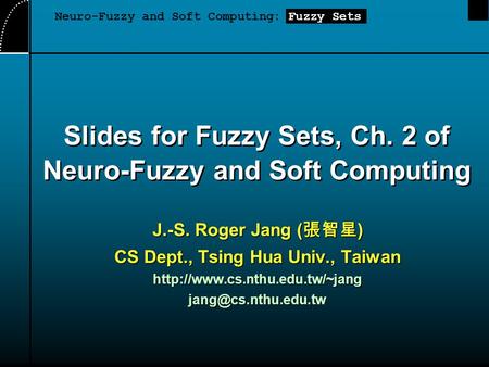 Slides for Fuzzy Sets, Ch. 2 of Neuro-Fuzzy and Soft Computing J.-S. Roger Jang ( 張智星 ) CS Dept., Tsing Hua Univ., Taiwan