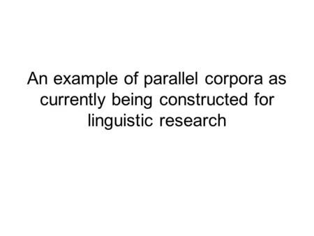 An example of parallel corpora as currently being constructed for linguistic research.