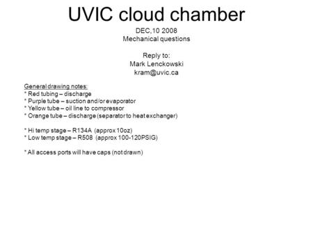 UVIC cloud chamber DEC,10 2008 Mechanical questions Reply to: Mark Lenckowski General drawing notes: * Red tubing – discharge * Purple tube.