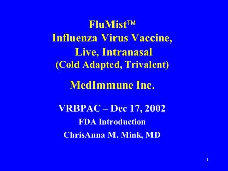 1 FluMist  Influenza Virus Vaccine, Live, Intranasal (Cold Adapted, Trivalent) MedImmune Inc. VRBPAC – Dec 17, 2002 FDA Introduction ChrisAnna M. Mink,