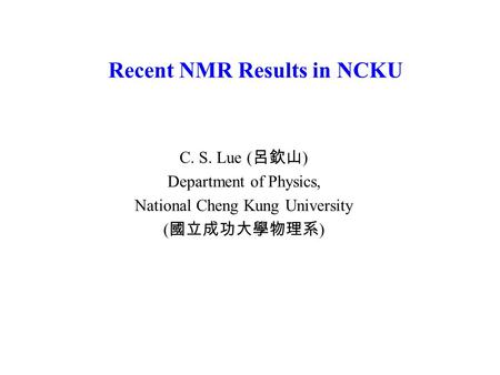 Recent NMR Results in NCKU C. S. Lue ( 呂欽山 ) Department of Physics, National Cheng Kung University ( 國立成功大學物理系 )