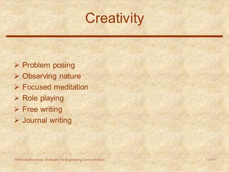 Whitmore/Stevenson: Strategies for Engineering Communication 1 of 11 Creativity  Problem posing  Observing nature  Focused meditation  Role playing.