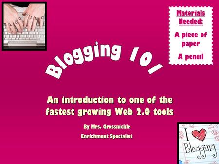 An introduction to one of the fastest growing Web 2.0 tools By Mrs. Grossnickle Enrichment Specialist Materials Needed: A piece of paper A pencil.