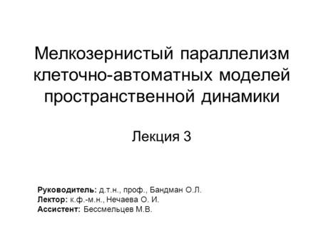 Мелкозернистый параллелизм клеточно-автоматных моделей пространственной динамики Лекция 3 Руководитель: д.т.н., проф., Бандман О.Л. Лектор: к.ф.-м.н.,