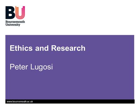 Www.bournemouth.ac.uk Ethics and Research Peter Lugosi.