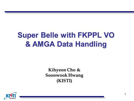 1 Kihyeon Cho & Soonwook Hwang (KISTI) Super Belle with FKPPL VO & AMGA Data Handling.