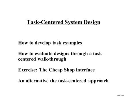 James Tam Task-Centered System Design How to develop task examples How to evaluate designs through a task- centered walk-through Exercise: The Cheap Shop.