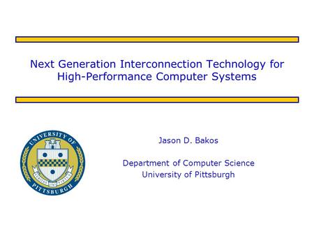 Next Generation Interconnection Technology for High-Performance Computer Systems Jason D. Bakos Department of Computer Science University of Pittsburgh.