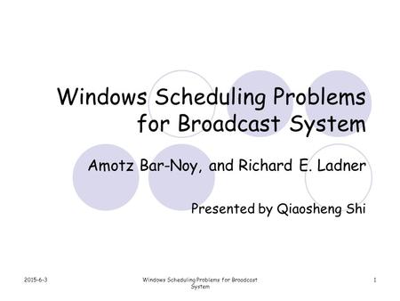 2015-6-3Windows Scheduling Problems for Broadcast System 1 Amotz Bar-Noy, and Richard E. Ladner Presented by Qiaosheng Shi.