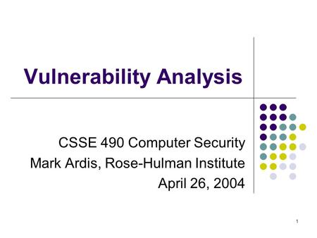 1 Vulnerability Analysis CSSE 490 Computer Security Mark Ardis, Rose-Hulman Institute April 26, 2004.