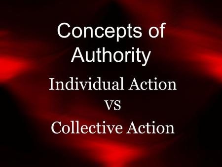 Concepts of Authority Individual Action VS Collective Action.