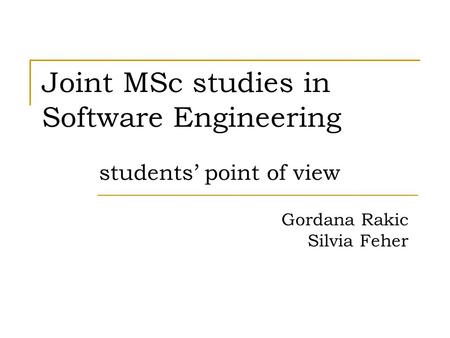 Joint MSc studies in Software Engineering students’ point of view Gordana Rakic Silvia Feher.