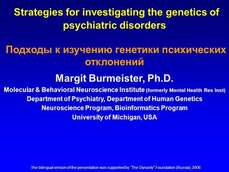 Strategies for investigating the genetics of psychiatric disorders Подходы к изучению генетики психических отклонений Margit Burmeister, Ph.D. Molecular.