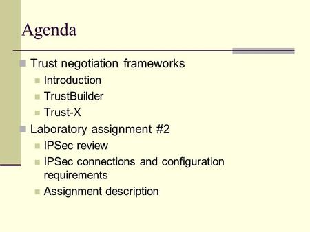 Agenda Trust negotiation frameworks Introduction TrustBuilder Trust-X Laboratory assignment #2 IPSec review IPSec connections and configuration requirements.