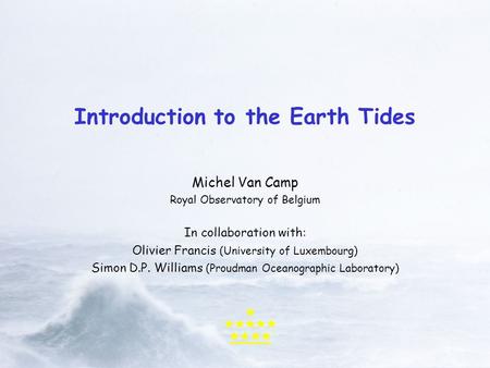 Introduction to the Earth Tides Michel Van Camp Royal Observatory of Belgium In collaboration with: Olivier Francis (University of Luxembourg) Simon D.P.