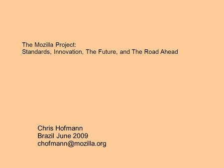 The Mozilla Project: Standards, Innovation, The Future, and The Road Ahead Chris Hofmann Brazil June 2009