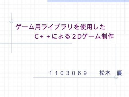 ゲーム用ライブラリを使用した C ＋＋による２ D ゲーム制作 １１０３０６９松木 優. 研究の目的 弾幕系２Ｄシューティングゲームを作 る。 多彩な色を使用したグラフィックと生 音のＢＧＭによりゲームに迫力を出す。 便利なフリーウェアの活用法 Ｃ＋＋によるオブジェクト指向プログ ラム.