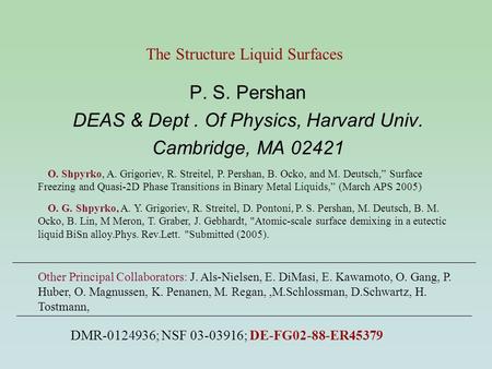 The Structure Liquid Surfaces P. S. Pershan DEAS & Dept. Of Physics, Harvard Univ. Cambridge, MA 02421 DMR-0124936; NSF 03-03916; DE-FG02-88-ER45379 O.