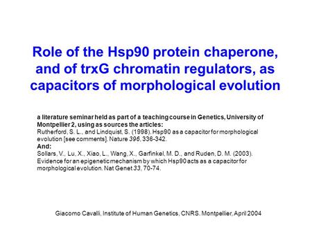 Role of the Hsp90 protein chaperone, and of trxG chromatin regulators, as capacitors of morphological evolution Giacomo Cavalli, Institute of Human Genetics,