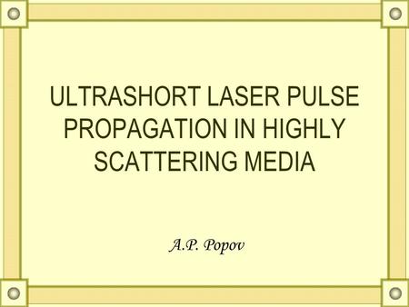 ULTRASHORT LASER PULSE PROPAGATION IN HIGHLY SCATTERING MEDIA A.P. Popov.