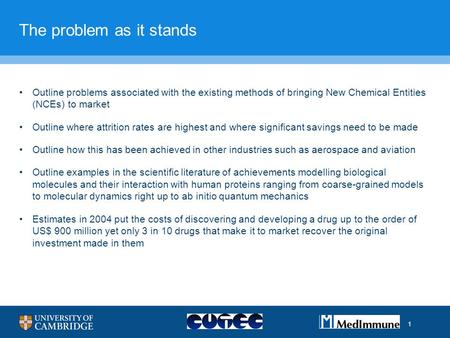 1 The problem as it stands Outline problems associated with the existing methods of bringing New Chemical Entities (NCEs) to market Outline where attrition.